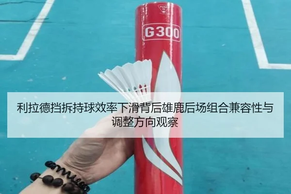 利拉德挡拆持球效率下滑背后雄鹿后场组合兼容性与调整方向观察